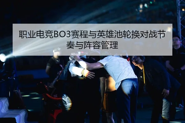 职业电竞BO3赛程与英雄池轮换对战节奏与阵容管理