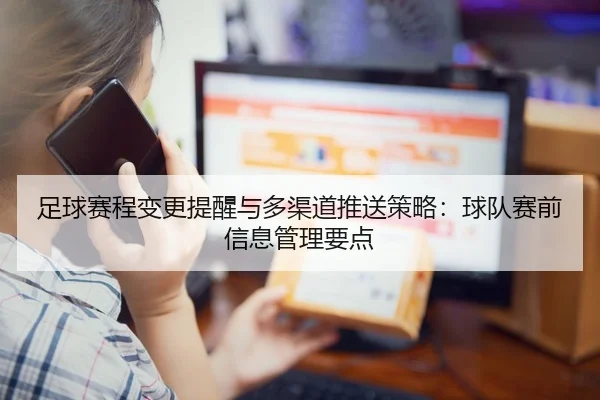 足球赛程变更提醒与多渠道推送策略：球队赛前信息管理要点