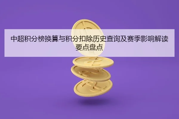 中超积分榜换算与积分扣除历史查询及赛季影响解读要点盘点