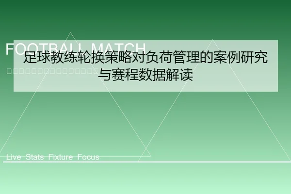 足球教练轮换策略对负荷管理的案例研究与赛程数据解读